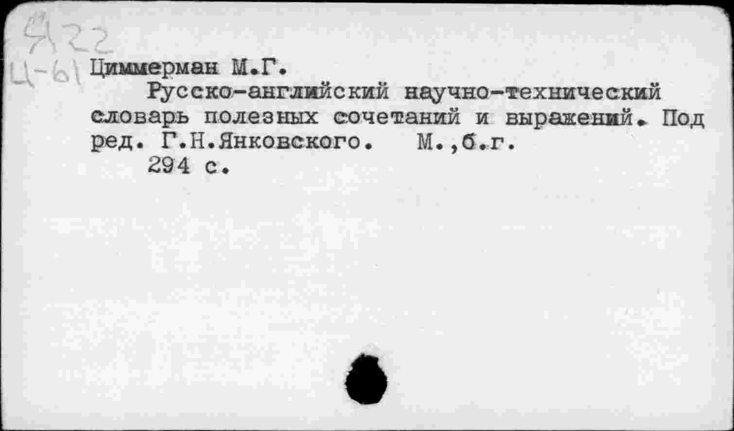 ﻿Циммерман М.Г.
Русско-английский научно-технический словарь полезных сочетаний и выражений» Под ред. Г.Н.Янковского. М.,б.г.
294 с.